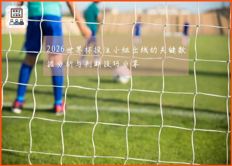 2026世界杯投注小组出线的关键数据分析与判断技巧分享
