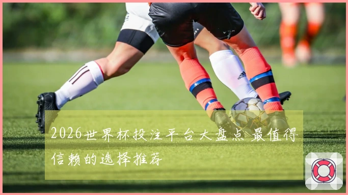 2026世界杯投注平台大盘点 最值得信赖的选择推荐