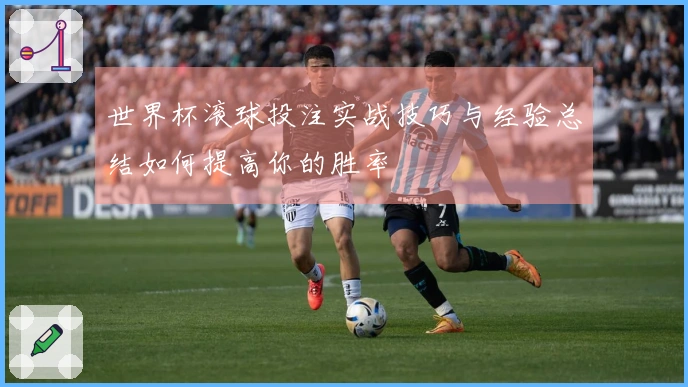 世界杯滚球投注实战技巧与经验总结如何提高你的胜率