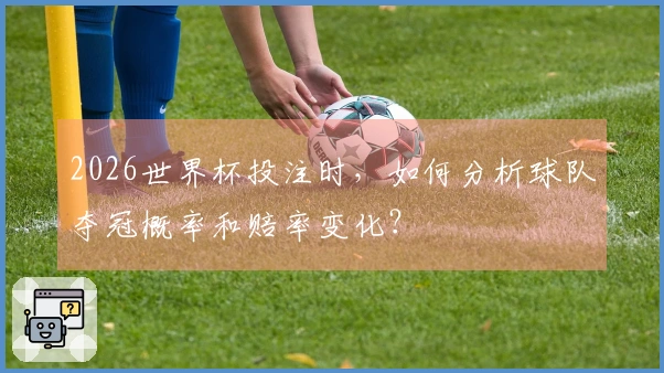 2026世界杯投注时，如何分析球队夺冠概率和赔率变化？