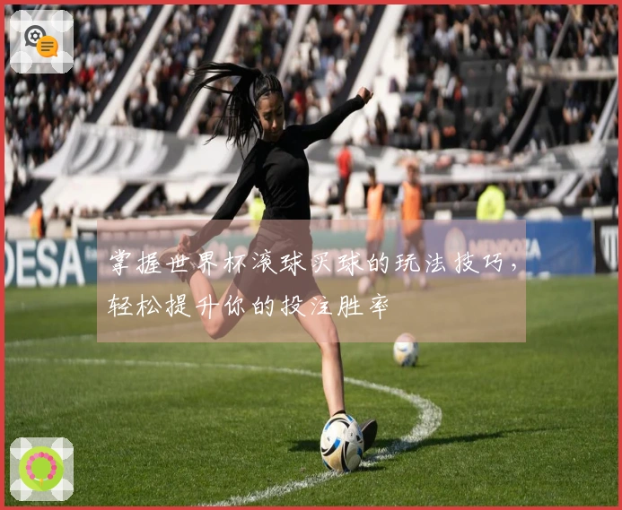 掌握世界杯滚球买球的玩法技巧，轻松提升你的投注胜率