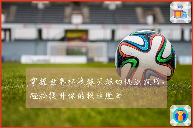 掌握世界杯滚球买球的玩法技巧，轻松提升你的投注胜率