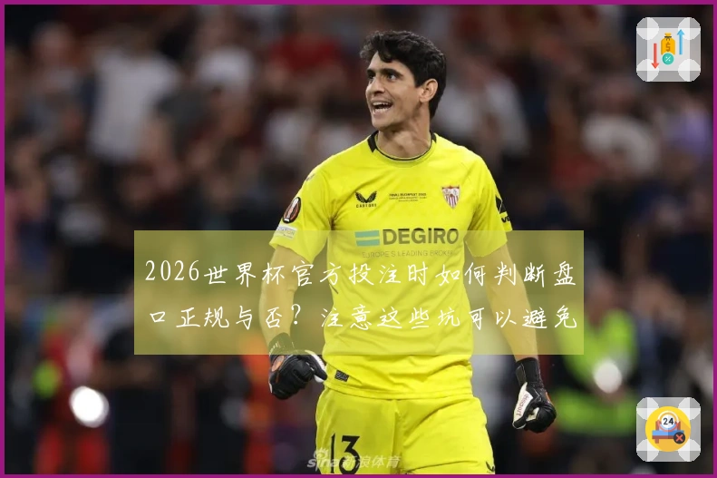 2026世界杯官方投注时如何判断盘口正规与否？注意这些坑可以避免损失