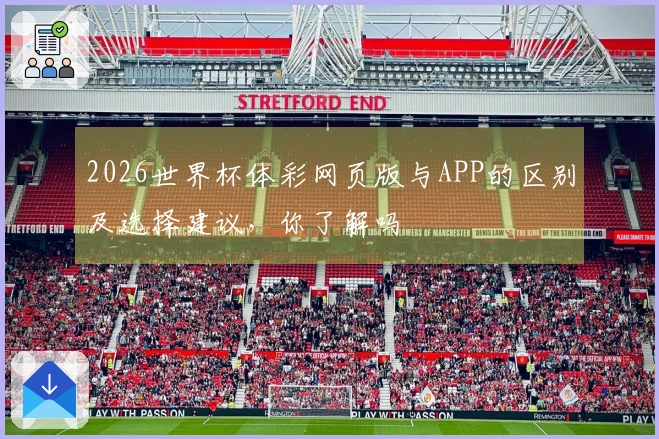2026世界杯体彩网页版与APP的区别及选择建议，你了解吗
