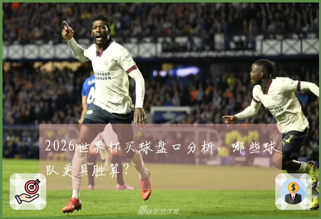 2026世界杯买球盘口分析，哪些球队更具胜算？