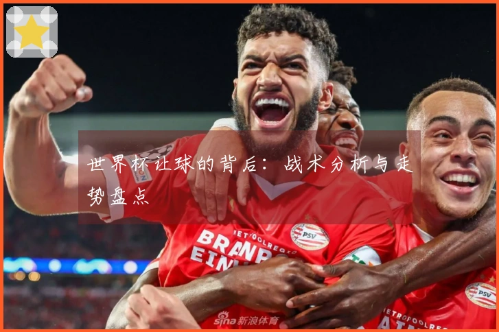 世界杯让球的背后：战术分析与走势盘点
